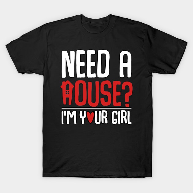 Need A House I'm Your Girl Funny Real Estate Realtor T-Shirt by Funnyawesomedesigns